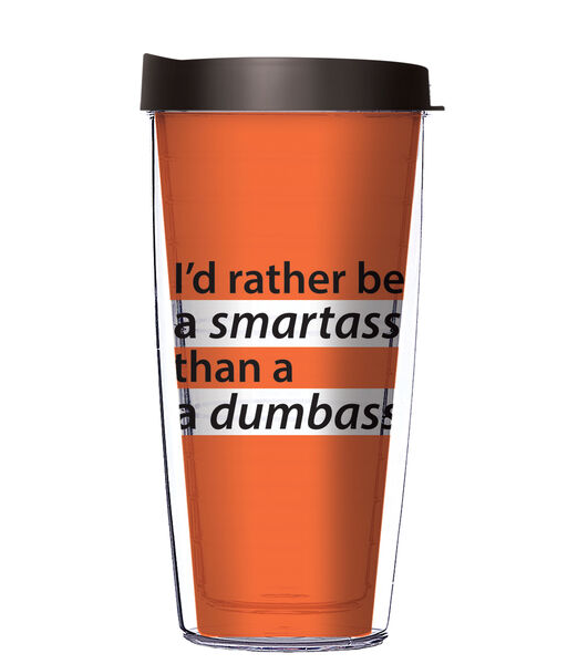 16oz Short Tumbler - I'd Rather Be Smart Ass Than Dumb Shit without lid 01-12031